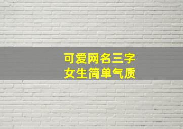 可爱网名三字 女生简单气质